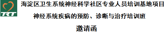 海淀區(qū)衛(wèi)生系統(tǒng)神經(jīng)科學(xué)社區(qū)專業(yè)人員培訓(xùn)基地項(xiàng)目    神經(jīng)系統(tǒng)疾病的預(yù)防、診斷與治療培訓(xùn)班   邀請(qǐng)函